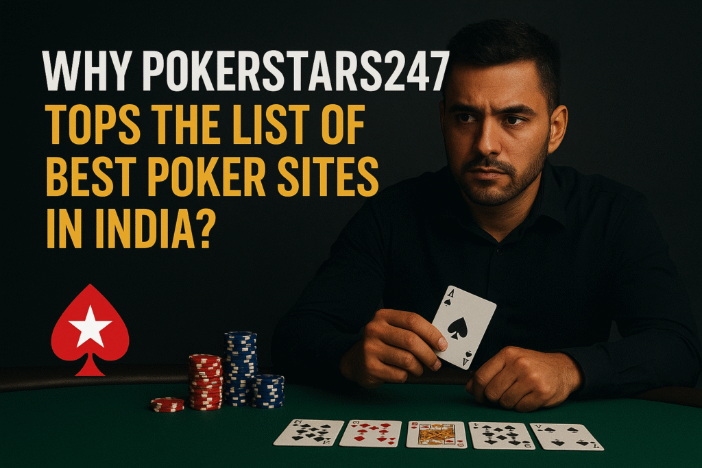 Why PokerStars247 Tops the List of Best Poker Sites in India?